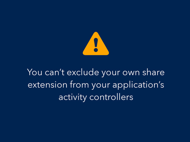 You can’t exclude your own share
extension from your application’s
activity controllers
