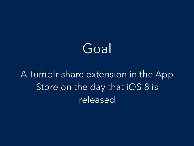 Goal
A Tumblr share extension in the App
Store on the day that iOS 8 is
released
