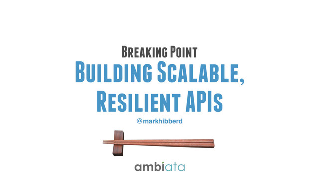 @markhibberd
Breaking Point
Building Scalable,
Resilient APIs

