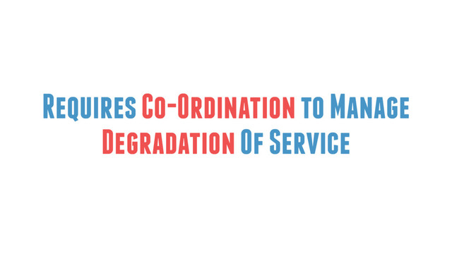 Requires Co-Ordination to Manage
Degradation Of Service
