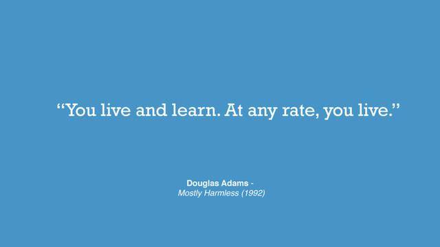“You live and learn. At any rate, you live.”
Douglas Adams -
Mostly Harmless (1992)
