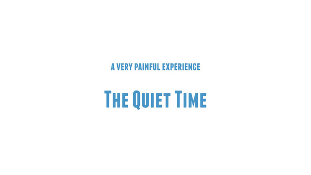 a very painful experience
The Quiet Time
