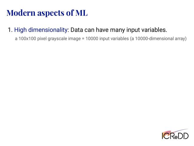 Modern aspects of ML
1. High dimensionality: Data can have many input variables.
a 100x100 pixel grayscale image = 10000 input variables (a 10000-dimensional array)
