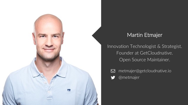 metmajer@getcloudnative.io
@metmajer
Innovation Technologist & Strategist.
Founder at GetCloudnative.
Open Source Maintainer.
Martin Etmajer
