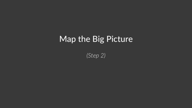Map the Big Picture
(Step 2)
