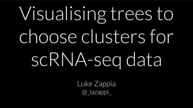 Visualising trees to
choose clusters for
scRNA-seq data
Luke Zappia
@_lazappi_
