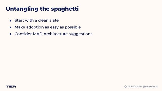 @marcoGomier @stewemetal
Untangling the spaghetti
● Start with a clean slate


● Make adoption as easy as possible


● Consider MAD Architecture suggestions
