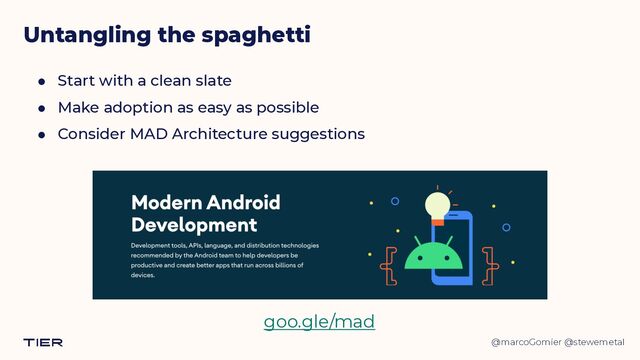 @marcoGomier @stewemetal
Untangling the spaghetti
goo.gle/mad
● Start with a clean slate


● Make adoption as easy as possible


● Consider MAD Architecture suggestions
