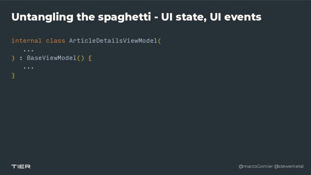 @marcoGomier @stewemetal
Untangling the spaghetti - UI state, UI events
internal class ArticleDetailsViewModel(


...


) : BaseViewModel()
{​ 

...


}​ 

