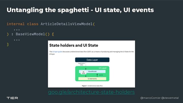 @marcoGomier @stewemetal
Untangling the spaghetti - UI state, UI events
internal class ArticleDetailsViewModel(


...


) : BaseViewModel()
{​ 

...


}​ 

goo.gle/architecture-state-holders
