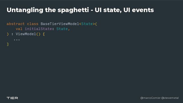 @marcoGomier @stewemetal
Untangling the spaghetti - UI state, UI events
abstract class BaseTierViewModel(


v
a​
l initialState: State,


) : ViewModel() {


...


}​ 

