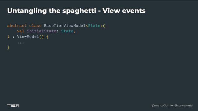 @marcoGomier @stewemetal
Untangling the spaghetti - View events
abstract class BaseTierViewModel(


val initialState: State,


) : ViewModel() {


...


} 

