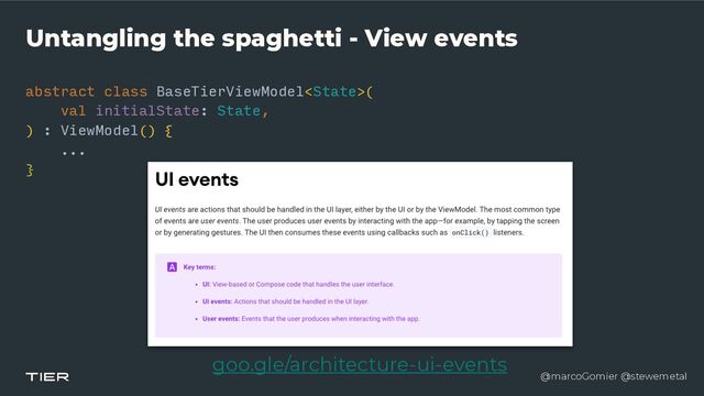 @marcoGomier @stewemetal
Untangling the spaghetti - View events
abstract class BaseTierViewModel(


val initialState: State,


) : ViewModel() {


...


} 

goo.gle/architecture-ui-events
