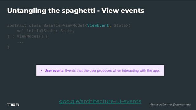 @marcoGomier @stewemetal
Untangling the spaghetti - View events
abstract class BaseTierViewModel(


val initialState: State,


) : ViewModel() {


...


}​ 

goo.gle/architecture-ui-events
