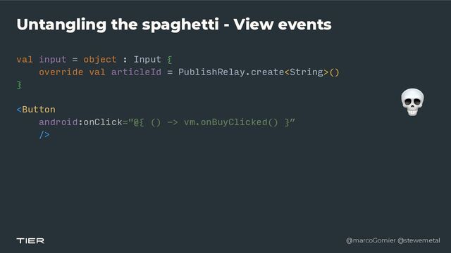 @marcoGomier @stewemetal
Untangling the spaghetti - View events
val input = object : Input {


override val articleId = PublishRelay.create()


}​​​​ 

