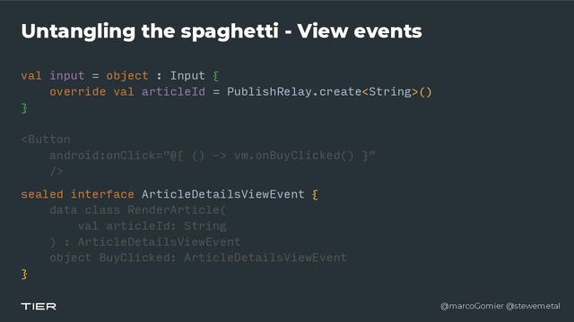 @marcoGomier @stewemetal
Untangling the spaghetti - View events
val input = object : Input {


override val articleId = PublishRelay.create()


}


