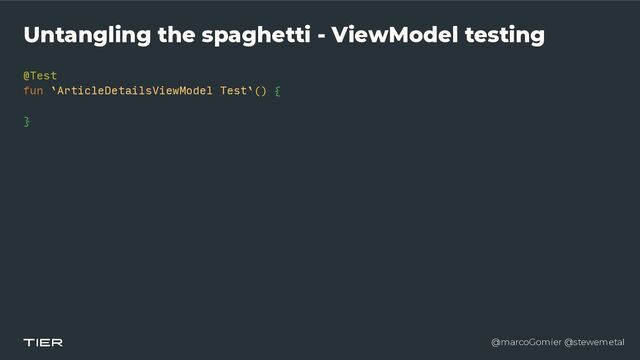 @marcoGomier @stewemetal
Untangling the spaghetti - ViewModel testing
@Test


fun `ArticleDetailsViewModel Test`()
{​ 

}​ 

