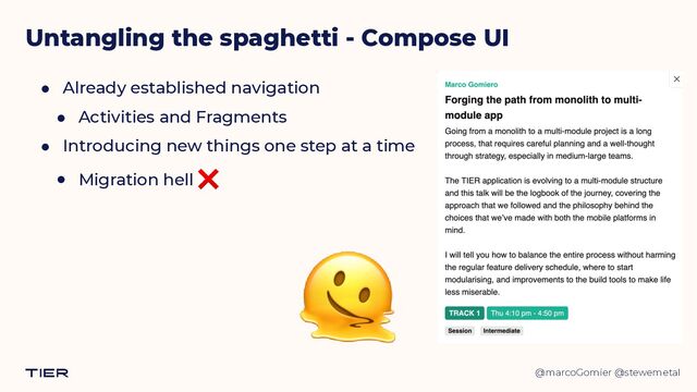 @marcoGomier @stewemetal
● Already established navigation


● Activities and Fragments


● Introducing new things one step at a time


● Migration hell ❌
Untangling the spaghetti - Compose UI
🫠
