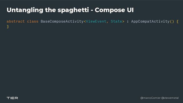 @marcoGomier @stewemetal
Untangling the spaghetti - Compose UI
abstract class BaseComposeActivity : AppCompatActivity() {


}
