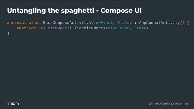 @marcoGomier @stewemetal
Untangling the spaghetti - Compose UI
abstract class BaseComposeActivity : AppCompatActivity() {


abstra
c​
t v
a​
l viewModel: TierViewModel


}
