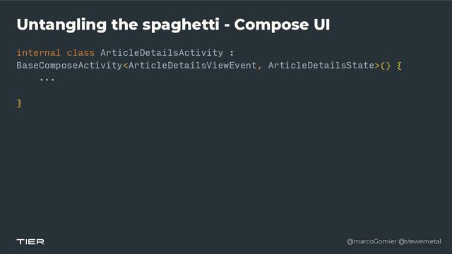 @marcoGomier @stewemetal
Untangling the spaghetti - Compose UI
internal class ArticleDetailsActivity :
BaseComposeActivity() {


...




}


