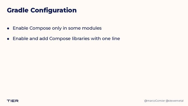 @marcoGomier @stewemetal
Gradle Configuration
● Enable Compose only in some modules


● Enable and add Compose libraries with one line
