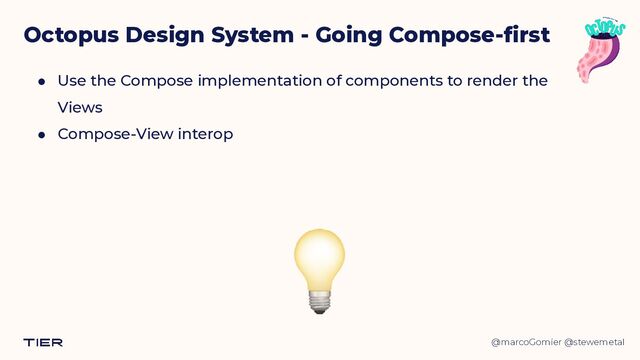 @marcoGomier @stewemetal
Octopus Design System - Going Compose-first
● Use the Compose implementation of components to render the
Views


● Compose-View interop
💡
