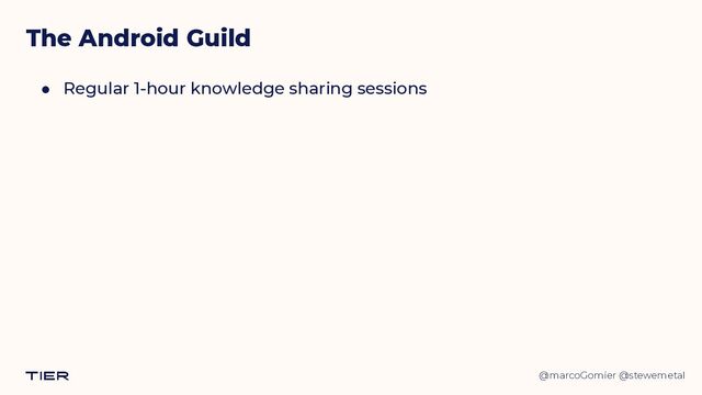 @marcoGomier @stewemetal
● Regular 1-hour knowledge sharing sessions


The Android Guild
