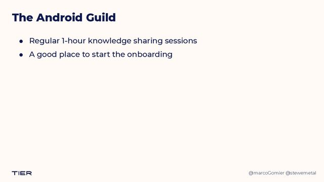 @marcoGomier @stewemetal
● Regular 1-hour knowledge sharing sessions


● A good place to start the onboarding
The Android Guild
