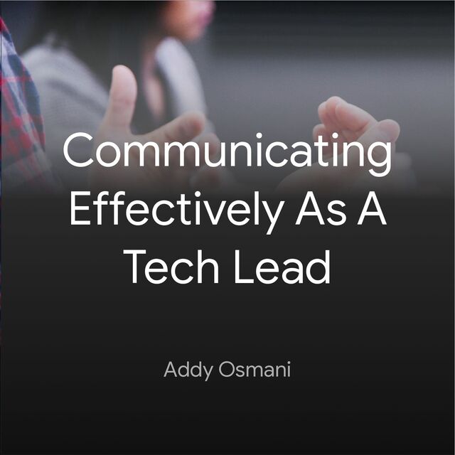 Communicating
Effectively As A


Tech Lead
Addy Osmani
