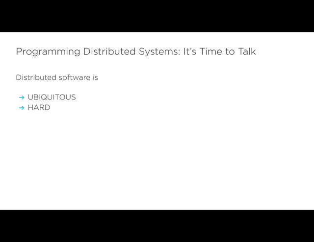 Distributed software is
➔ UBIQUITOUS
➔ HARD
Programming Distributed Systems: It’s Time to Talk
