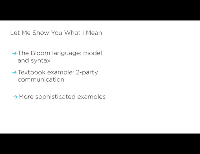 ➔ Textbook example: 2-party
communication
Let Me Show You What I Mean
➔ The Bloom language: model
and syntax
➔More sophisticated examples
