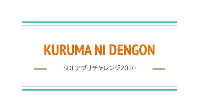 KURUMA NI DENGON
SDLアプリチャレンジ2020
