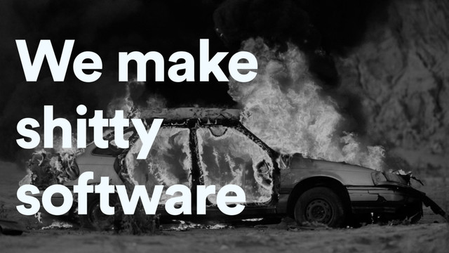 We make
shitty
software
