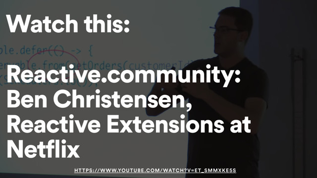 Watch this:
Reactive.community:
Ben Christensen,
Reactive Extensions at
Netflix
HTTPS://WWW.YOUTUBE.COM/WATCH?V=ET_SMMXKE5S
