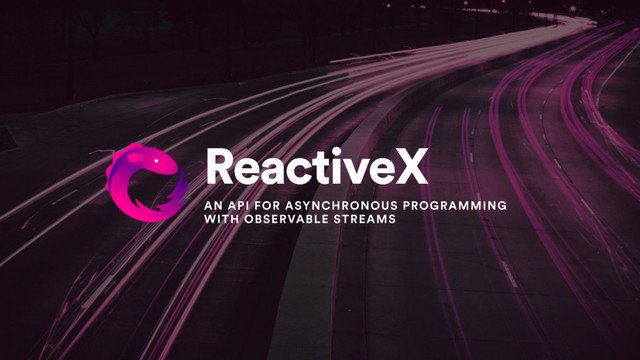ReactiveX
AN API FOR ASYNCHRONOUS PROGRAMMING
WITH OBSERVABLE STREAMS
