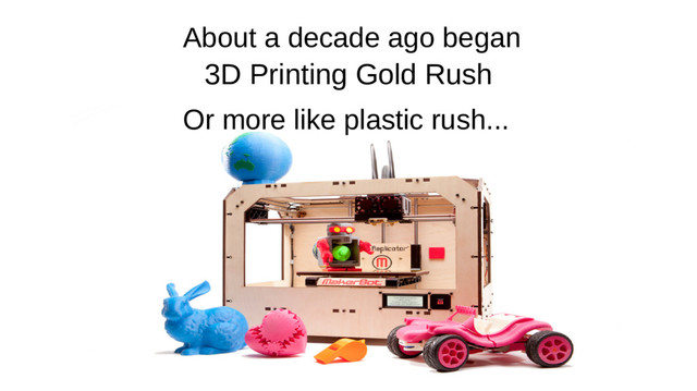 3D Printing Gold Rush
Or more like plastic rush...
About a decade ago began
