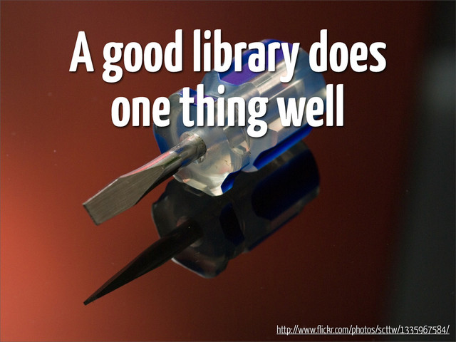 A good library does
one thing well
http://www.flickr.com/photos/scttw/1335967584/
