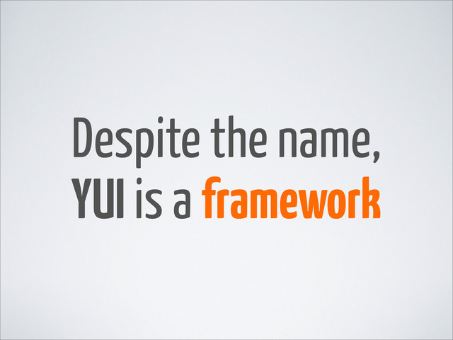 Despite the name,
YUI is a framework
