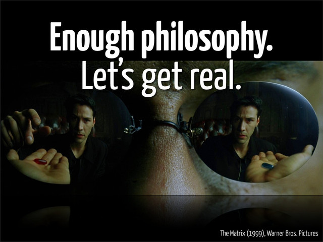 Enough philosophy.
Let’s get real.
The Matrix (1999), Warner Bros. Pictures
