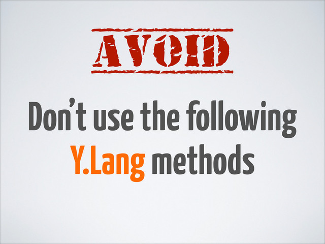 Don’t use the following
Y.Lang methods
AVOID
