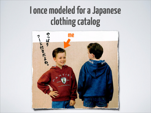 I once modeled for a Japanese
clothing catalog
me
