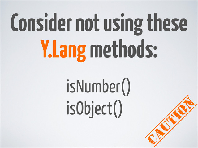 Consider not using these
Y.Lang methods:
isNumber()
isObject()
caution

