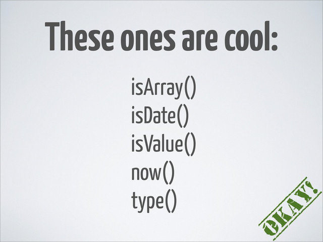 These ones are cool:
isArray()
isDate()
isValue()
now()
type()
Okay!
