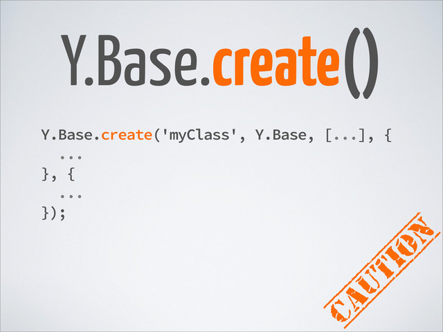 Y.Base.create()
caution
Y.Base.create('myClass', Y.Base, [...], {
...
}, {
...
});
