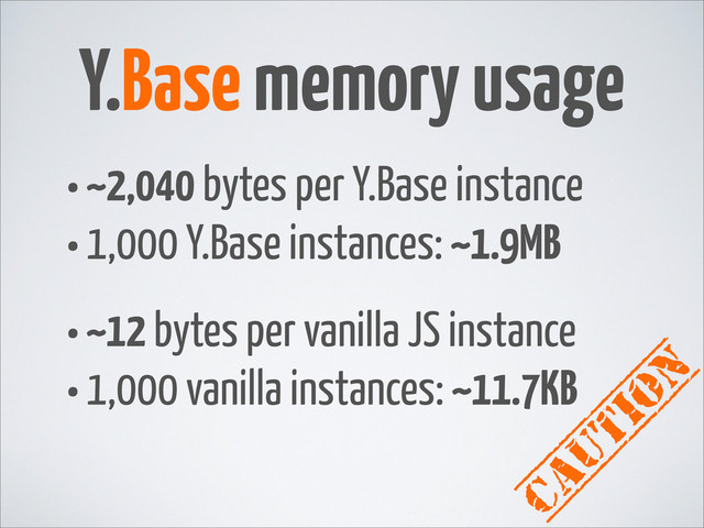 caution
•~2,040 bytes per Y.Base instance
•1,000 Y.Base instances: ~1.9MB
•~12 bytes per vanilla JS instance
•1,000 vanilla instances: ~11.7KB
Y.Base memory usage
