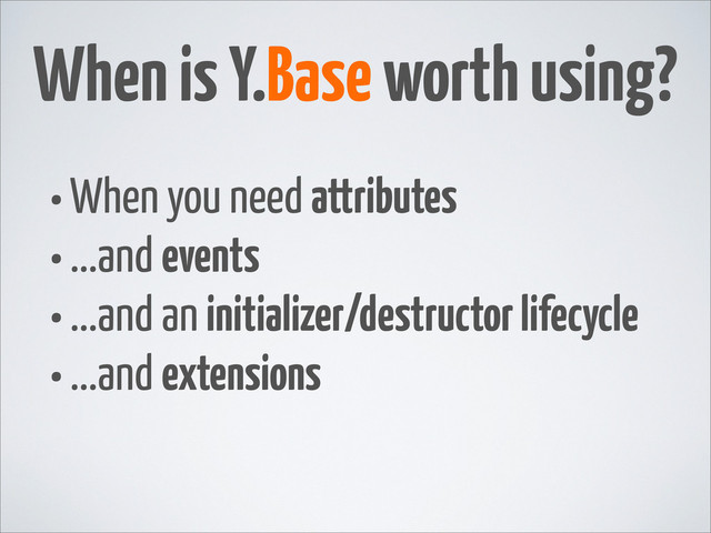 •When you need attributes
•...and events
•...and an initializer/destructor lifecycle
•...and extensions
When is Y.Base worth using?
