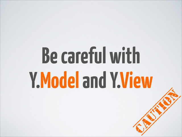 Be careful with
Y.Model and Y.View
caution
