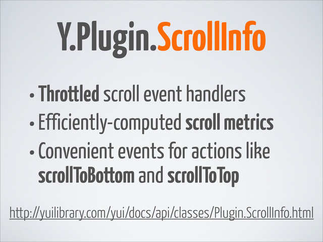 •Throttled scroll event handlers
•Efficiently-computed scroll metrics
•Convenient events for actions like
scrollToBottom and scrollToTop
Y.Plugin.ScrollInfo
http://yuilibrary.com/yui/docs/api/classes/Plugin.ScrollInfo.html
