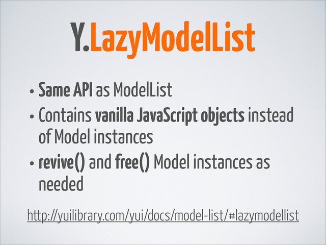 • Same API as ModelList
• Contains vanilla JavaScript objects instead
of Model instances
• revive() and free() Model instances as
needed
Y.LazyModelList
http://yuilibrary.com/yui/docs/model-list/#lazymodellist
